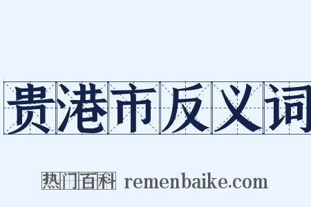 贵港市反义词是什么意思的图片